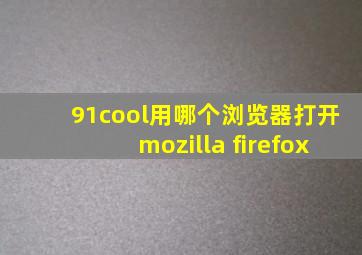 91cool用哪个浏览器打开mozilla firefox